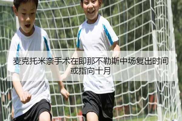 麦克托米奈手术在即那不勒斯中场复出时间或指向十月